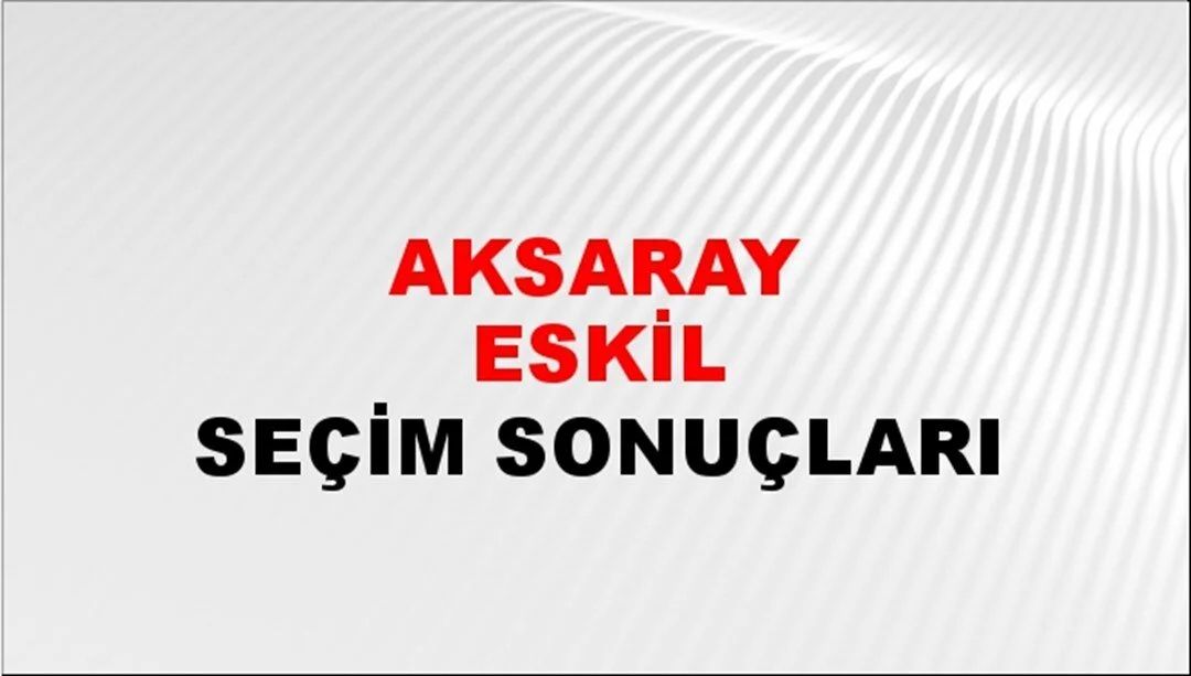 Aksaray Eskil Yerel Seçim Sonuçları! 31 Mart 2024 Aksaray Eskil Belediye Başkanlığı Seçim Sonuçları! Aksaray Eskil'de kim kazandı, hangi parti?