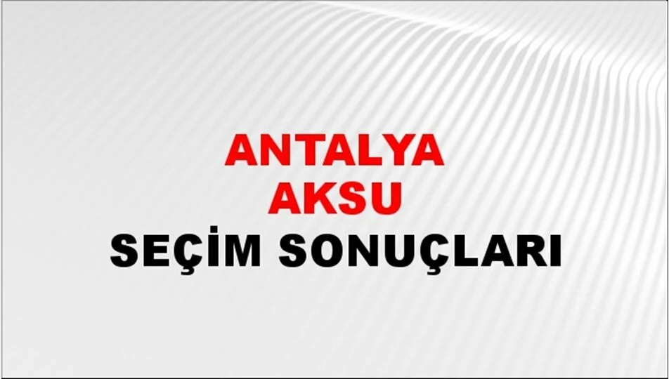 Antalya Aksu Yerel Seçim Sonuçları! 31 Mart 2024 Antalya Aksu Belediye Başkanlığı Seçim Sonuçları! Antalya Aksu'da kim kazandı, hangi parti?