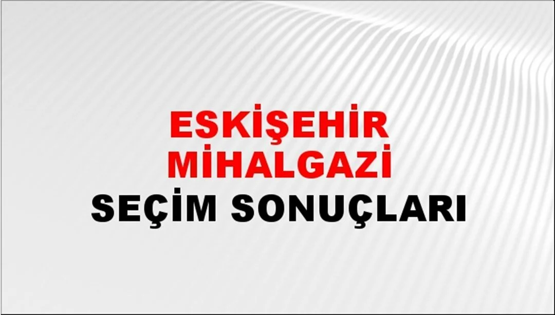 Eskişehir Mihalgazi Yerel Seçim Sonuçları! 31 Mart 2024 Eskişehir Mihalgazi Belediye Başkanlığı Seçim Sonuçları! Eskişehir Mihalgazi'de kim kazandı, hangi parti?