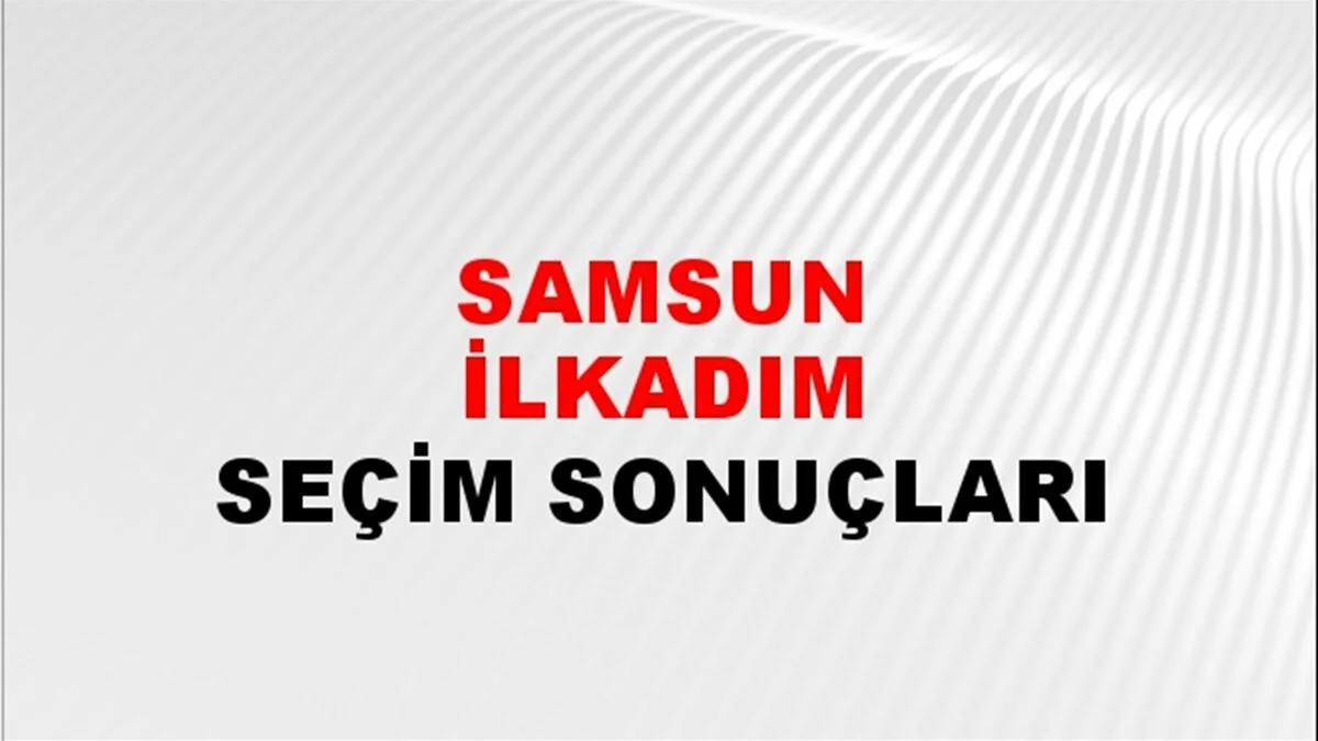 Samsun İlkadım Yerel Seçim Sonuçları! 31 Mart 2024 Samsun İlkadım Belediye Başkanlığı Seçim Sonuçları! Samsun İlkadım'da kim kazandı, hangi parti?