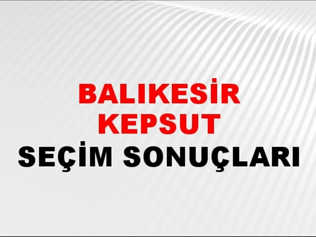 Balıkesir Kepsut Yerel Seçim Sonuçları! 31 Mart 2024 Balıkesir Kepsut Belediye Başkanlığı Seçim Sonuçları! Balıkesir Kepsut'ta kim kazandı, hangi parti?