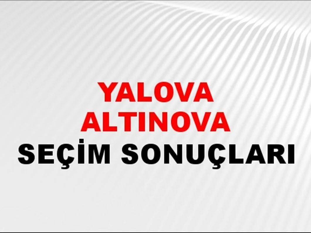 Yalova Altınova Yerel Seçim Sonuçları! 31 Mart 2024 Yalova Altınova Belediye Başkanlığı Seçim Sonuçları! Yalova Altınova'da kim kazandı, hangi parti?