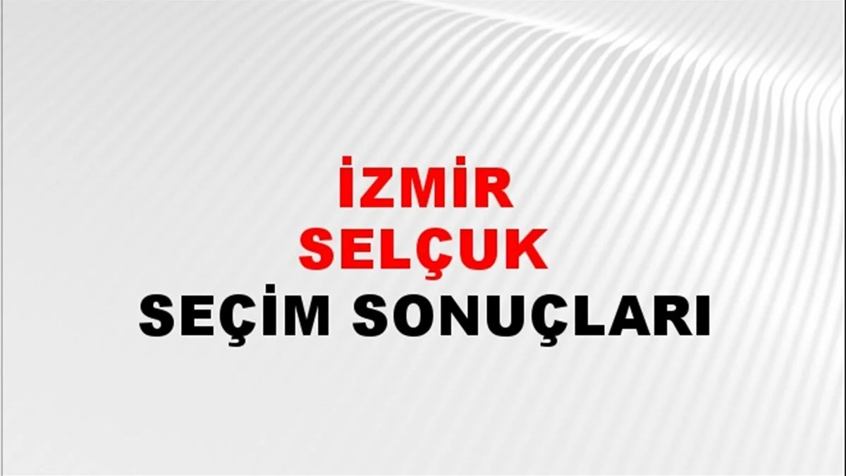 İzmir Selçuk Yerel Seçim Sonuçları! 31 Mart 2024 İzmir Selçuk Belediye Başkanlığı Seçim Sonuçları! İzmir Selçuk'ta kim kazandı, hangi parti?