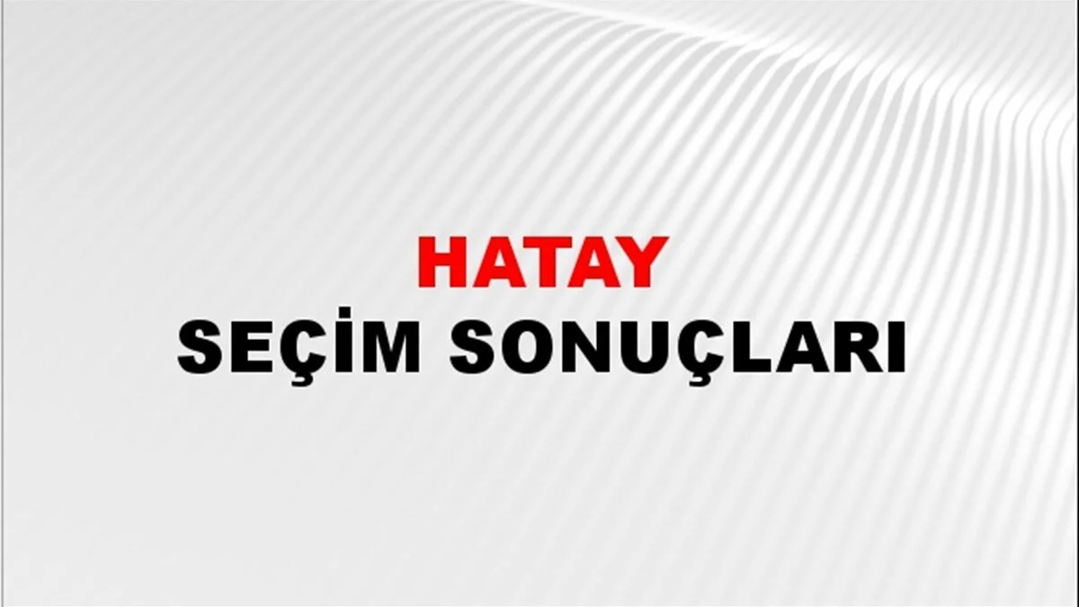 Hatay Yerel Seçim Sonuçları! 31 Mart 2024 Hatay Belediye Başkanlığı Seçim Sonuçları! Hatay'da kim kazandı, hangi parti?