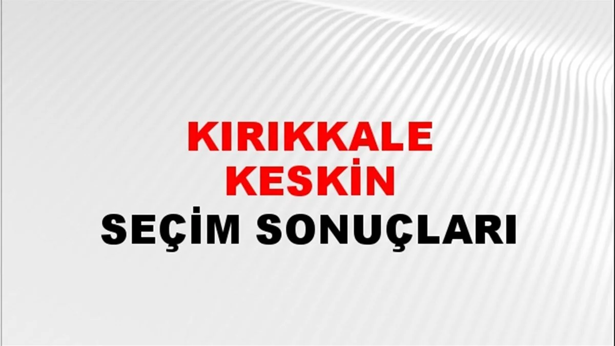 Kırıkkale Keskin Yerel Seçim Sonuçları! 31 Mart 2024 Kırıkkale Keskin Belediye Başkanlığı Seçim Sonuçları! Kırıkkale Keskin'de kim kazandı, hangi parti?