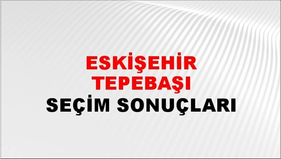 Eskişehir Tepebaşı Yerel Seçim Sonuçları! 31 Mart 2024 Eskişehir Tepebaşı Belediye Başkanlığı Seçim Sonuçları! Eskişehir Tepebaşı'nda kim kazandı, hangi parti?