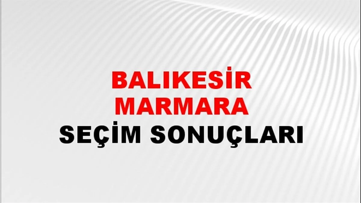 Balıkesir Marmara Yerel Seçim Sonuçları! 31 Mart 2024 Marmara Belediye Başkanlığı Seçim Sonuçları! Balıkesir Marmara'da kim kazandı, hangi parti?