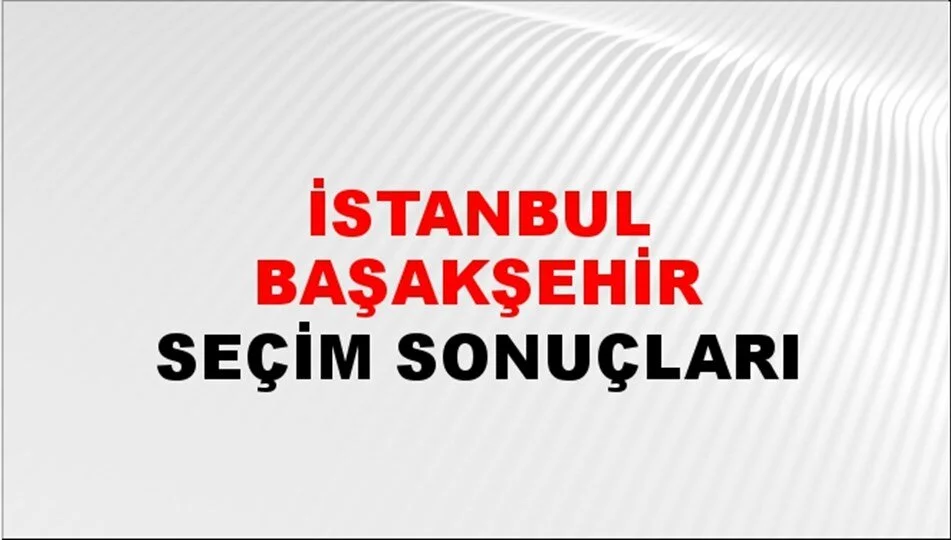 İstanbul Başakşehir Yerel Seçim Sonuçları! 31 Mart 2024 İstanbul Başakşehir Belediye Başkanlığı Seçim Sonuçları! İstanbul Başakşehir'de kim kazandı, hangi parti?