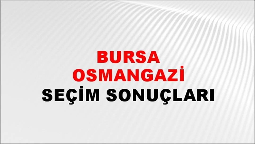 Bursa Osmangazi Yerel Seçim Sonuçları! 31 Mart 2024 Bursa Osmangazi Belediye Başkanlığı Seçim Sonuçları! Bursa Osmangazi'de kim kazandı, hangi parti?