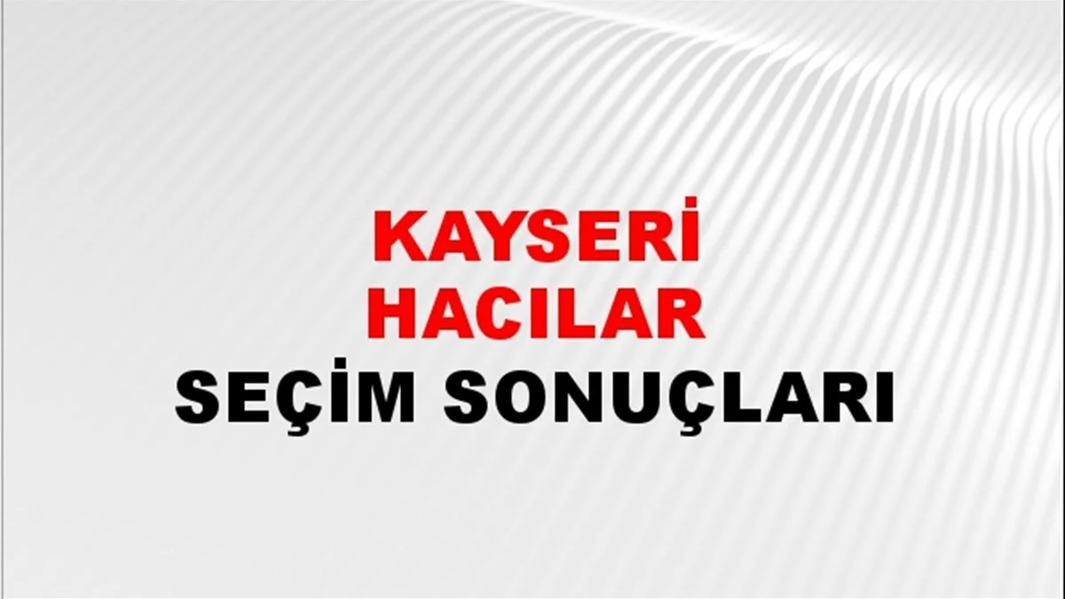 Kayseri Hacılar Yerel Seçim Sonuçları! 31 Mart 2024 Kayseri Hacılar Belediye Başkanlığı Seçim Sonuçları! Kayseri Hacılar'da kim kazandı, hangi parti?