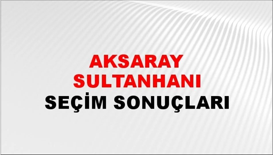 Aksaray Sultanhanı Yerel Seçim Sonuçları! 31 Mart 2024 Aksaray Sultanhanı Belediye Başkanlığı Seçim Sonuçları! Aksaray Sultanhanı'da kim kazandı, hangi parti?