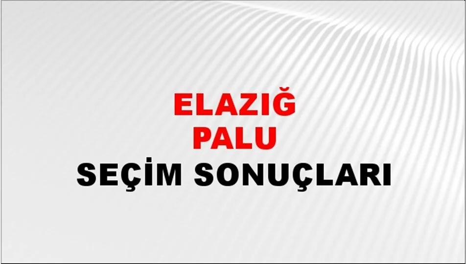 Elazığ Palu Yerel Seçim Sonuçları! 31 Mart 2024 Elazığ Palu Belediye Başkanlığı Seçim Sonuçları! Elazığ Palu'da kim kazandı, hangi parti?