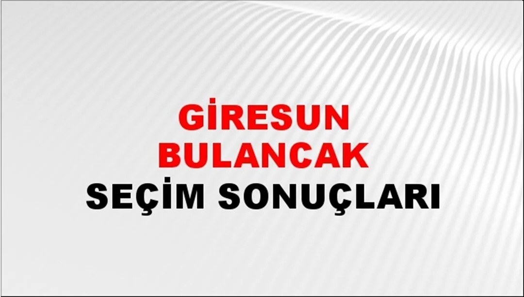 Giresun Bulancak Yerel Seçim Sonuçları! 31 Mart 2024 Giresun Bulancak Belediye Başkanlığı Seçim Sonuçları! Giresun Bulancak'ta kim kazandı, hangi parti?