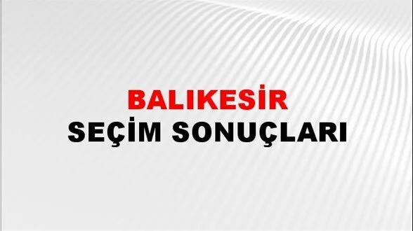 Balıkesir Yerel Seçim Sonuçları! 31 Mart 2024 Balıkesir Belediye Başkanlığı Seçim Sonuçları! Balıkesir kim kazandı, hangi parti?