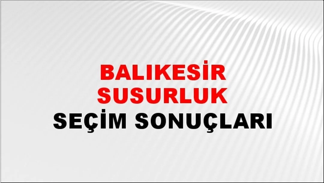 Balıkesir Susurluk Yerel Seçim Sonuçları! 31 Mart 2024 Balıkesir Susurluk Belediye Başkanlığı Seçim Sonuçları! Balıkesir Susurluk'ta kim kazandı, hangi parti?