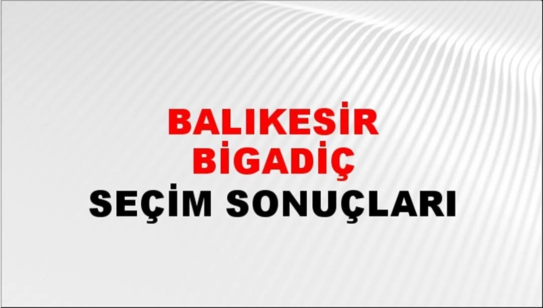 Balıkesir Bigadiç Yerel Seçim Sonuçları! 31 Mart 2024 Balıkesir Bigadiç Belediye Başkanlığı Seçim Sonuçları! Balıkesir Bigadiç'te kim kazandı, hangi parti?