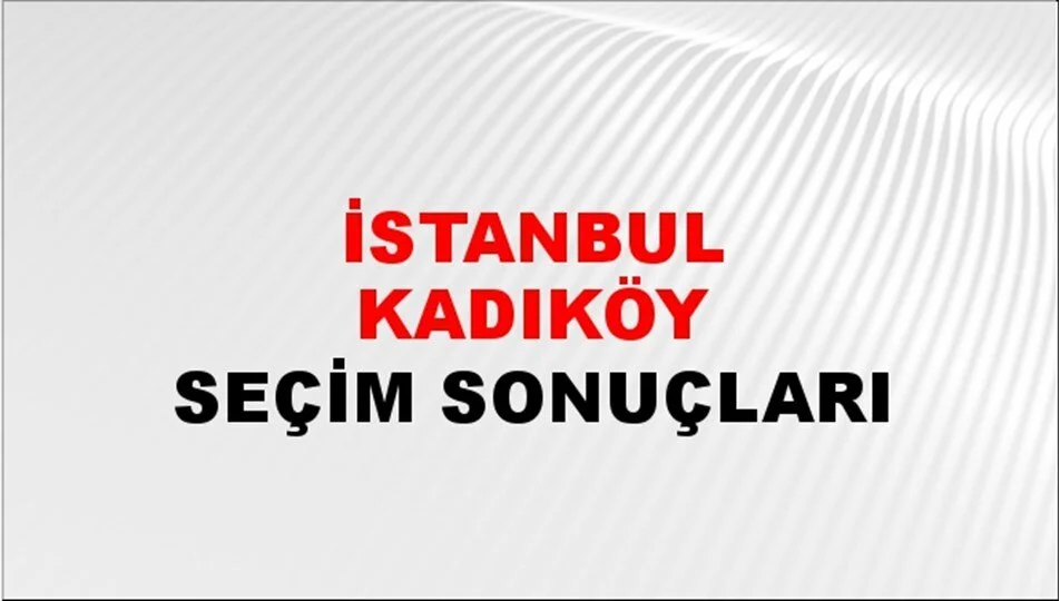 İstanbul Kadıköy Yerel Seçim Sonuçları! 31 Mart 2024 İstanbul Kadıköy Belediye Başkanlığı Seçim Sonuçları! İstanbul Kadıköy'de kim kazandı, hangi parti?