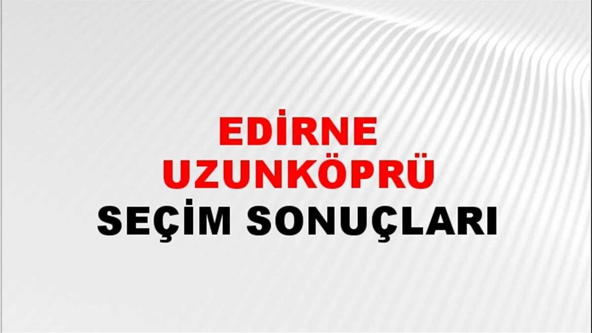 Edirne Uzunköprü Yerel Seçim Sonuçları! 31 Mart 2024 Edirne Uzunköprü Belediye Başkanlığı Seçim Sonuçları! Edirne Uzunköprü'de kim kazandı, hangi parti?