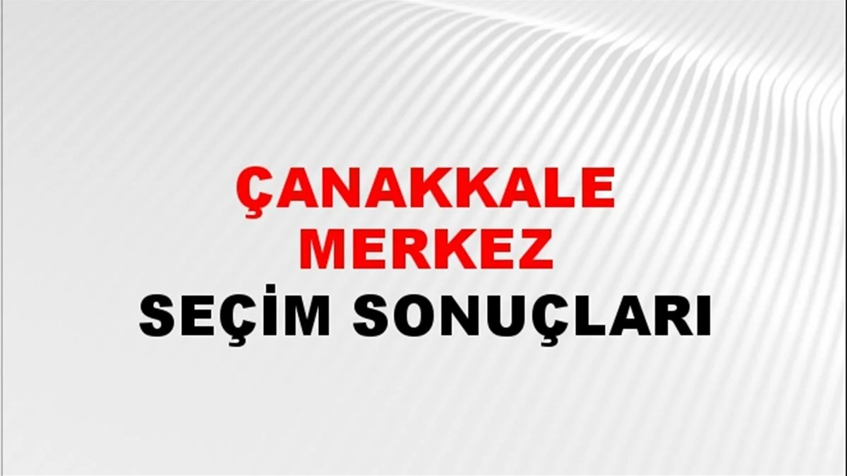 Çanakkale Yerel Seçim Sonuçları! 31 Mart 2024 Çanakkale Belediye Başkanlığı Seçim Sonuçları! Çanakkale'de kim kazandı, hangi parti?