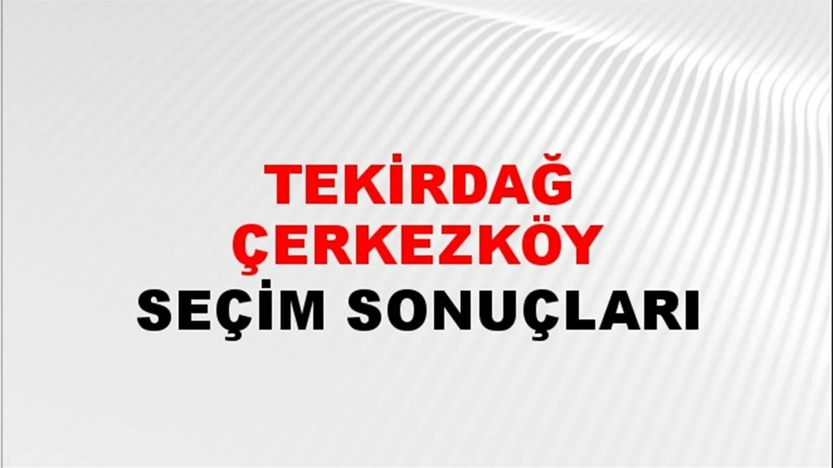 Tekirdağ Çerkezköy Yerel Seçim Sonuçları! 31 Mart 2024 Tekirdağ Çerkezköy Belediye Başkanlığı Seçim Sonuçları! Tekirdağ Çerkezköy'de kim kazandı, hangi parti?