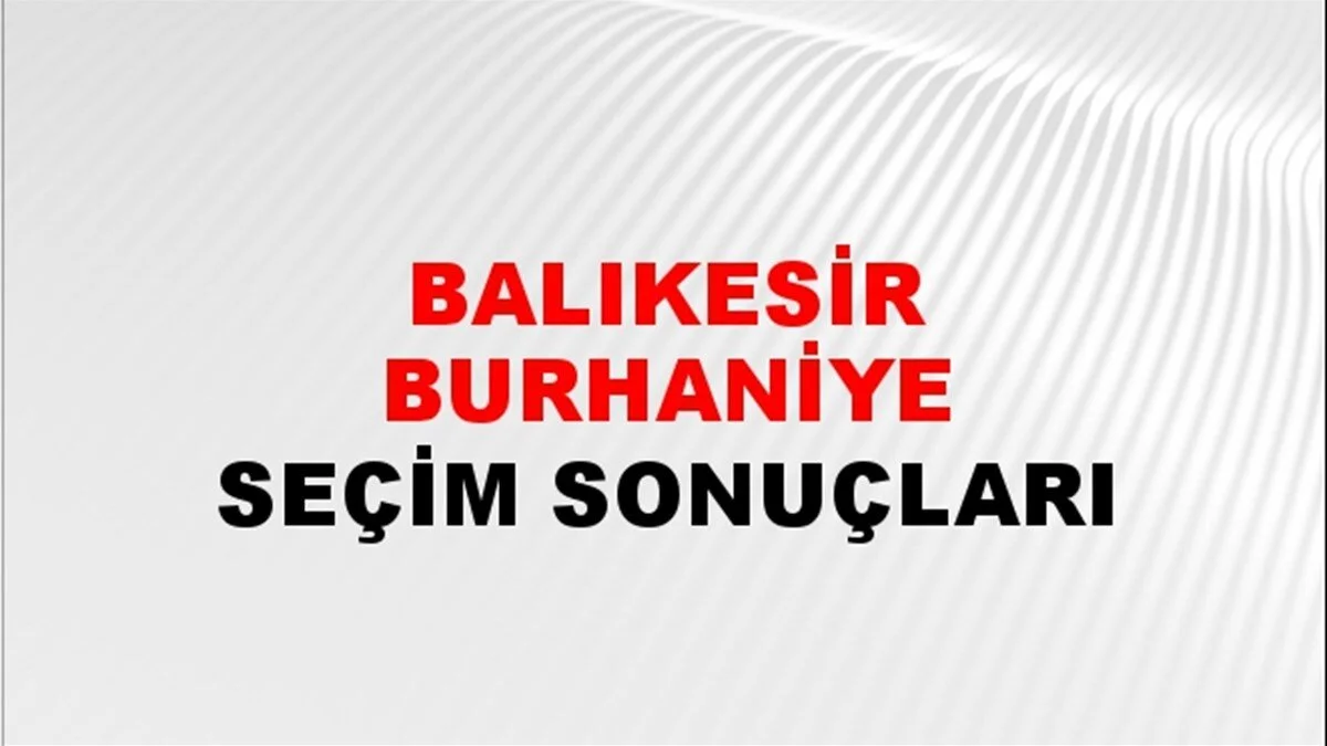 Balıkesir Burhaniye Yerel Seçim Sonuçları! 31 Mart 2024 Balıkesir Burhaniye Belediye Başkanlığı Seçim Sonuçları! Balıkesir Burhaniye'de kim kazandı, hangi parti?