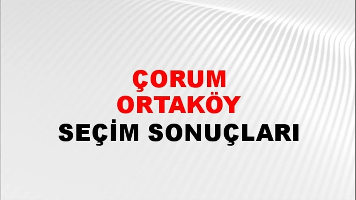 Çorum Ortaköy Yerel Seçim Sonuçları! 31 Mart 2024 Çorum Ortaköy Belediye Başkanlığı Seçim Sonuçları! Çorum Ortaköy'de kim kazandı, hangi parti?