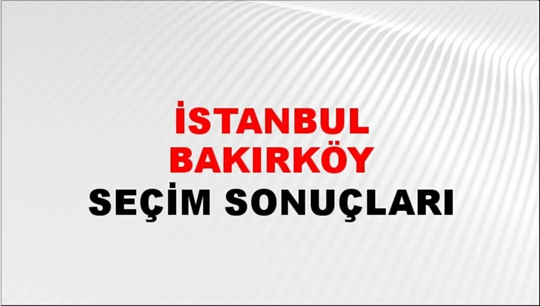 İstanbul Bakırköy Yerel Seçim Sonuçları! 31 Mart 2024 İstanbul Bakırköy Belediye Başkanlığı Seçim Sonuçları! İstanbul Bakırköy'de kim kazandı, hangi parti?