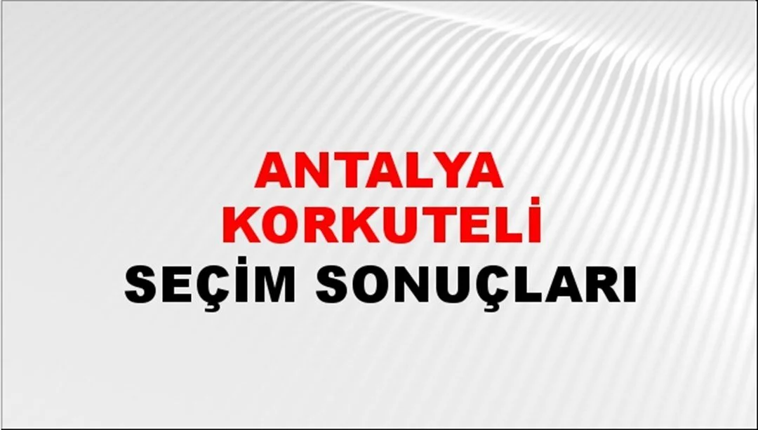 Antalya Korkuteli Yerel Seçim Sonuçları! 31 Mart 2024 Antalya Korkuteli Belediye Başkanlığı Seçim Sonuçları! Antalya Korkuteli'nde kim kazandı, hangi parti?