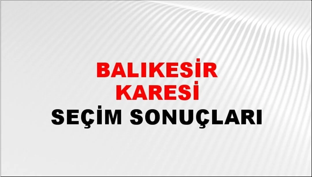 Balıkesir Karesi Yerel Seçim Sonuçları! 31 Mart 2024 Balıkesir Karesi Belediye Başkanlığı Seçim Sonuçları! Balıkesir Karesi'de kim kazandı, hangi parti?