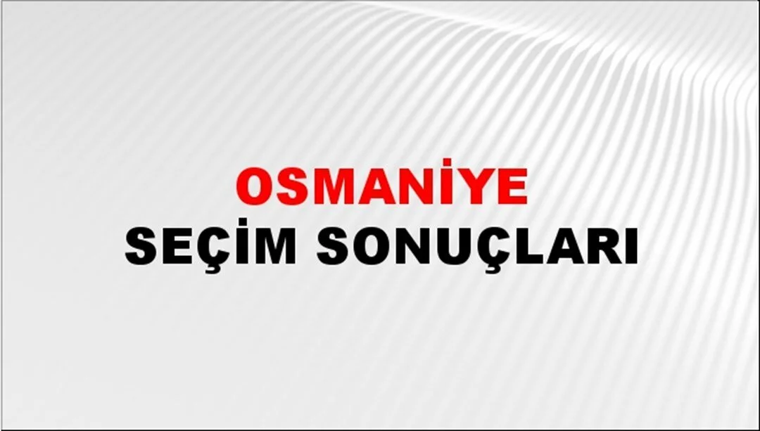 Osmaniye Yerel Seçim Sonuçları! 31 Mart 2024 Osmaniye Belediye Başkanlığı Seçim Sonuçları! Osmaniye'de kim kazandı, hangi parti?