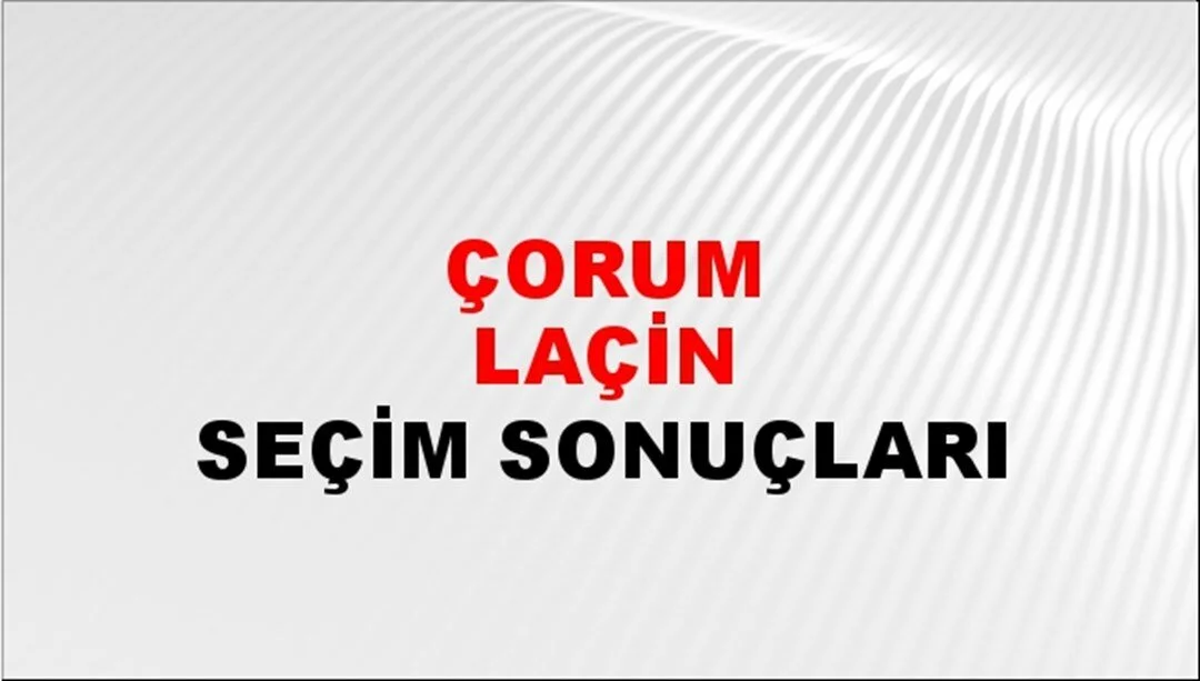 Çorum Laçin Yerel Seçim Sonuçları! 31 Mart 2024 Çorum Laçin Belediye Başkanlığı Seçim Sonuçları! Çorum Laçin'de kim kazandı, hangi parti?