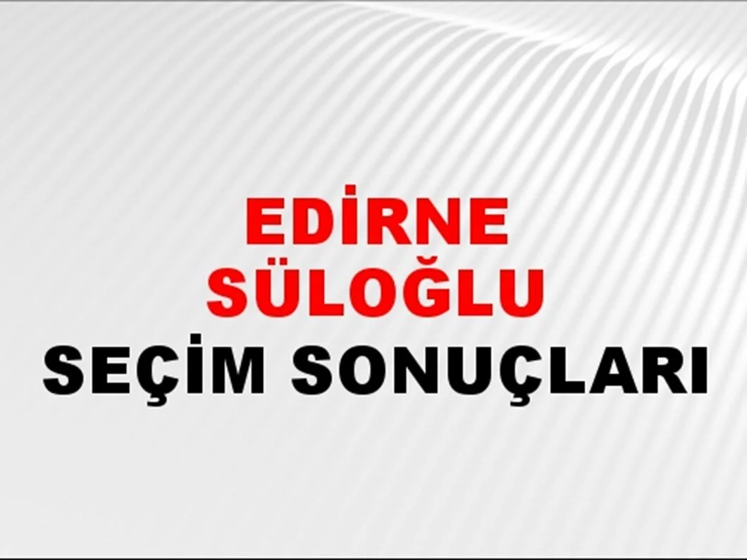 Edirne Süloğlu Yerel Seçim Sonuçları! 31 Mart 2024 Edirne Süloğlu Belediye Başkanlığı Seçim Sonuçları! Edirne Süloğlu'nda kim kazandı, hangi parti?