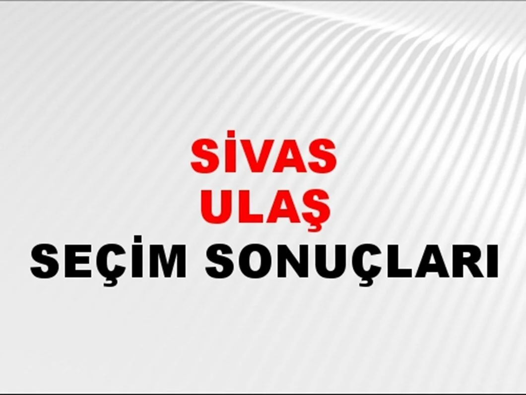 Sivas Ulaş Yerel Seçim Sonuçları! 31 Mart 2024 Sivas Ulaş Belediye Başkanlığı Seçim Sonuçları! Sivas Ulaş'ta kim kazandı, hangi parti?