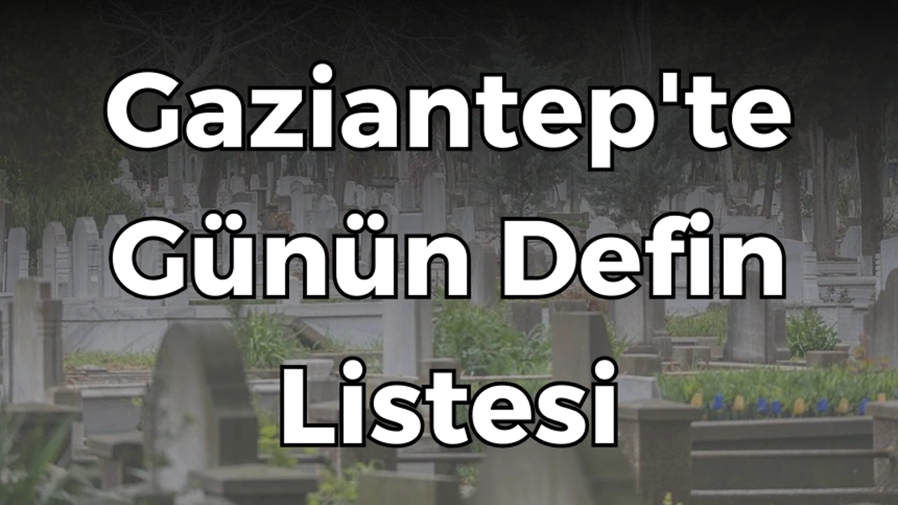 Gaziantep defin listesi! 19 Nisan 2024 kimler öldü ve defin listesi...
