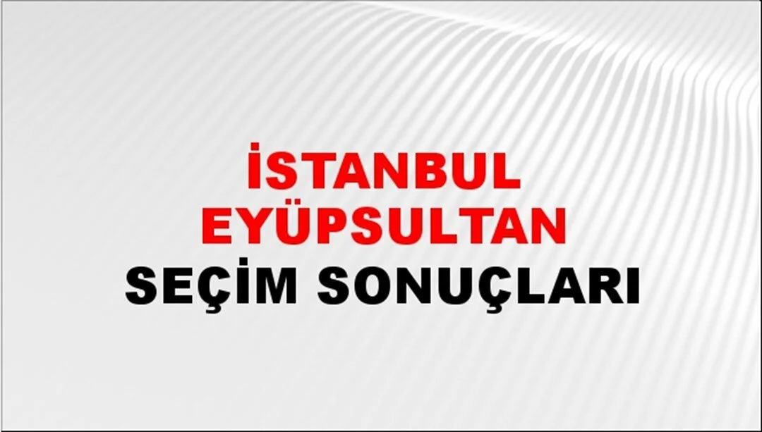 İstanbul Eyüpsultan Yerel Seçim Sonuçları! 31 Mart 2024 İstanbul Eyüpsultan Belediye Başkanlığı Seçim Sonuçları! İstanbul Eyüpsultan'da kim kazandı, hangi parti?