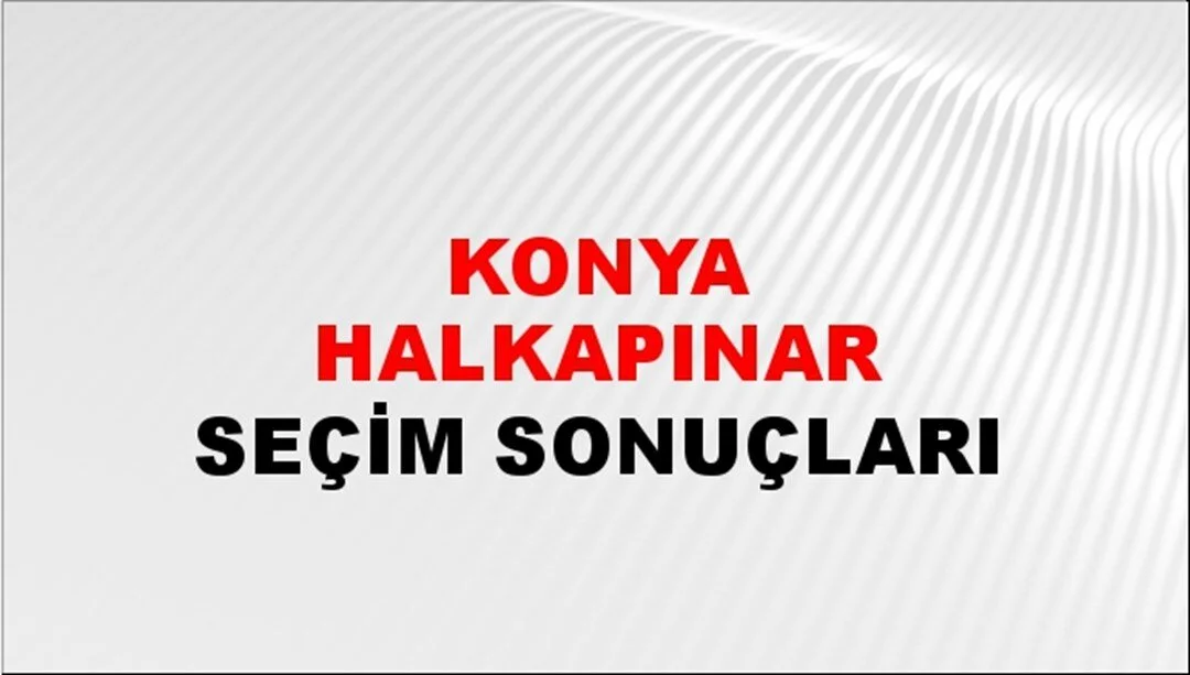 Konya Halkapınar Yerel Seçim Sonuçları! 31 Mart 2024 Konya Halkapınar Belediye Başkanlığı Seçim Sonuçları! Konya Halkapınar'da kim kazandı, hangi parti?