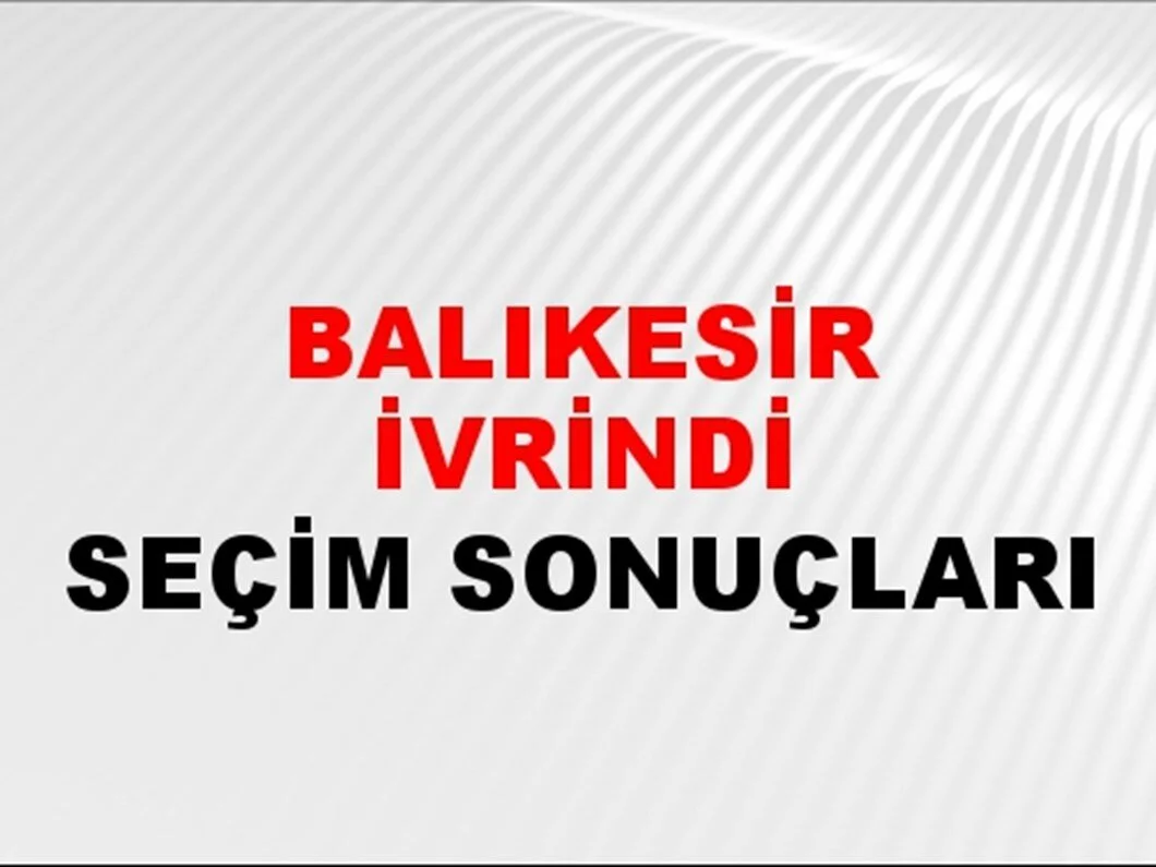 Balıkesir İvrindi Yerel Seçim Sonuçları! 31 Mart 2024 Balıkesir İvrindi Belediye Başkanlığı Seçim Sonuçları! Balıkesir İvrindi'nde kim kazandı, hangi parti?