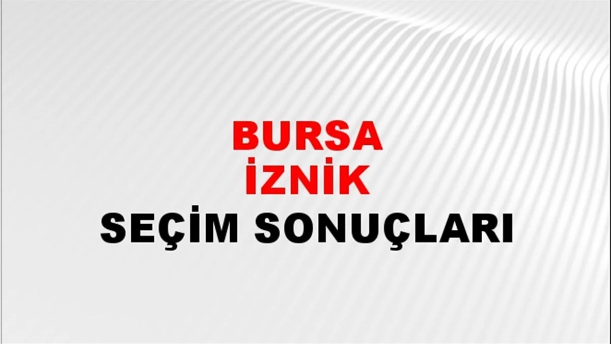 Bursa İznik Yerel Seçim Sonuçları! 31 Mart 2024 Bursa İznik Belediye Başkanlığı Seçim Sonuçları! Bursa İznik'te kim kazandı, hangi parti?
