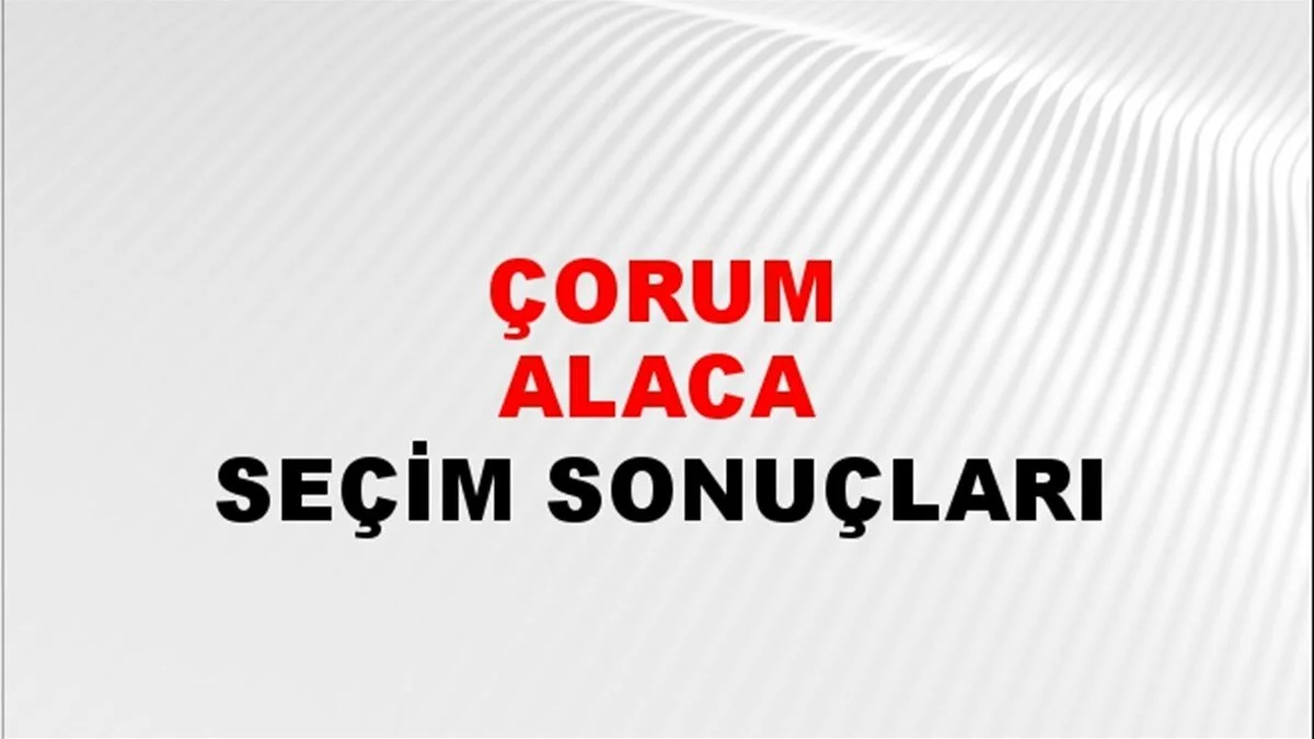 Çorum Alaca Yerel Seçim Sonuçları! 31 Mart 2024 Çorum Alaca Belediye Başkanlığı Seçim Sonuçları! Çorum Alaca'da kim kazandı, hangi parti?