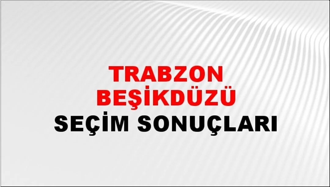 Trabzon Beşikdüzü Yerel Seçim Sonuçları! 31 Mart 2024 Trabzon Beşikdüzü Belediye Başkanlığı Seçim Sonuçları! Trabzon Beşikdüzü'de kim kazandı, hangi parti?